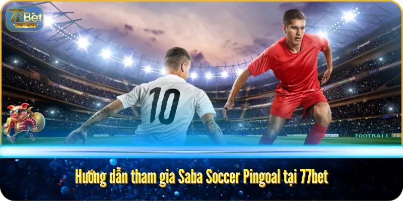 Saba Soccer Pingoal – Cược Bóng Đá Độc Đáo Tại 77bet Hướng dẫn tham gia Saba Soccer Pingoal tại 77bet
