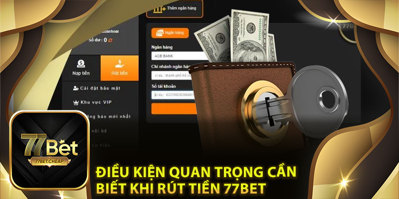 Rút Tiền 77Bet: Dễ Dàng, An Toàn, Không Tốn Phí 2 Điều Kiện Quan Trọng Cần Biết Khi Rút Tiền 77Bet