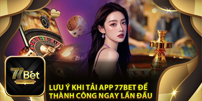 Tải App 77Bet: Nhanh Chóng Chi Tiết Cho iOS Và Android 4 Lưu Ý Khi Tải App 77Bet Để Thành Công Ngay Lần Đầu