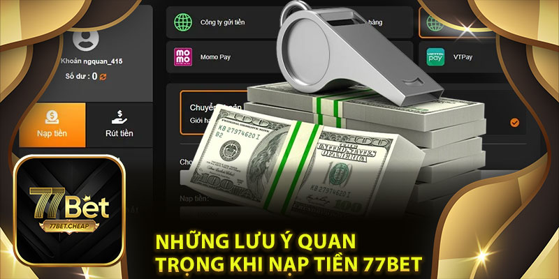 Nạp Tiền 77Bet: Dễ Dàng, Nhanh Chóng Và An Toàn Tuyệt Đối 4 Những Lưu Ý Quan Trọng Khi Nạp Tiền 77Bet