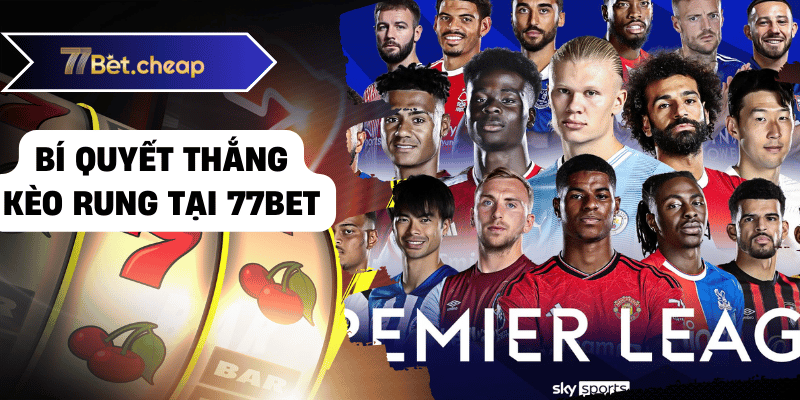 Kèo Rung Đỉnh Cao - Bí Quyết Thắng Lớn Tại 77BET 2 Bí quyết thắng kèo rung tại 77betBí quyết thắng kèo rung tại 77bet