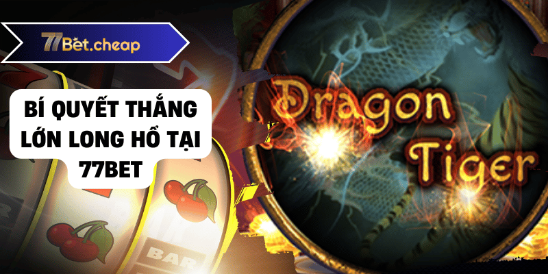 Thắng Lớn Long Hổ Nhờ Bí Quyết & Kinh Nghiệm Từ Cao Thủ 2025 3 long hổ 77bet 02