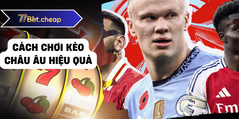 Thắng Lớn Với Kèo Châu Âu - Bí Quyết Dành Cho Bạn Từ 77BET 2 Cách chơi kèo châu âu hiệu quả