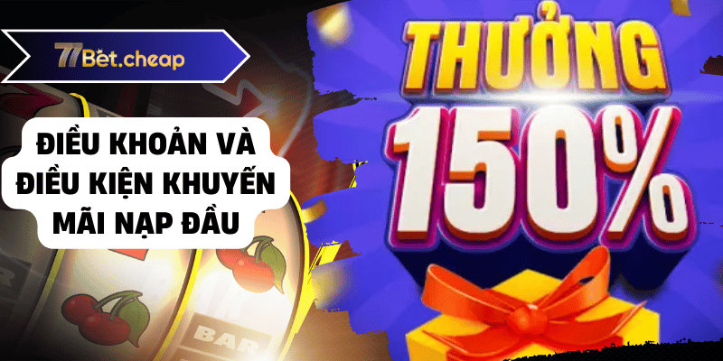 Khuyến Mãi Nạp Đầu 77BET - Nhân Đôi Vốn! 3 Điều khoản và điều kiện khuyến mãi nạp đầu