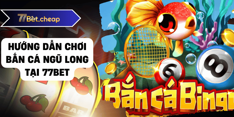 Bắn Cá Ngũ Long - Thắng Lớn Tại 77BET 2025 2 Hướng dẫn chơi bắn cá ngũ long tại 77bet