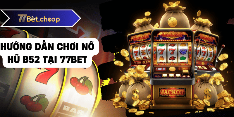 Nổ Hũ B52 - Quay Hũ Thắng Lớn Tại 77BET 2 nổ hũ b52 bet77 01