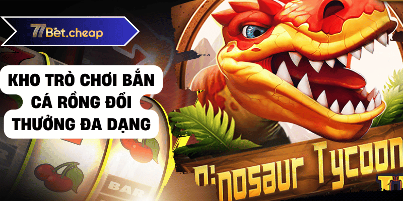 Bắn Cá Rồng Đổi Thưởng - Trải Nghiệm Tại 77BET 2 bắn cá rồng đổi thưởng 77bet 01