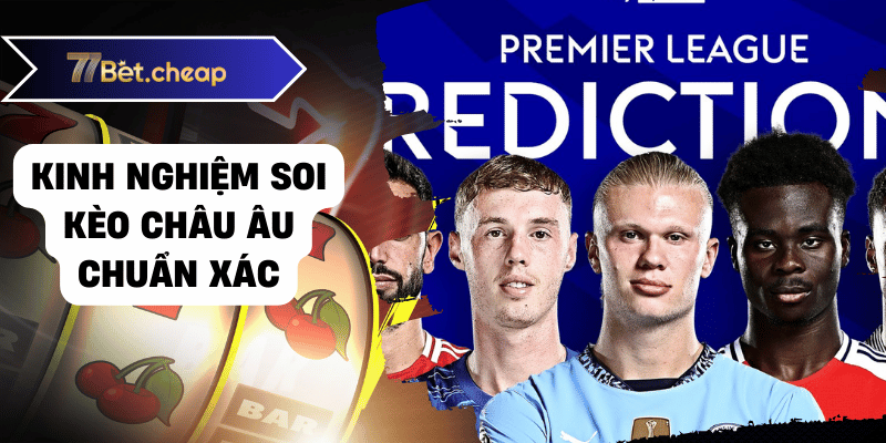 Thắng Lớn Với Kèo Châu Âu - Bí Quyết Dành Cho Bạn Từ 77BET 3 Kinh nghiệm soi kèo châu âu chuẩn xác