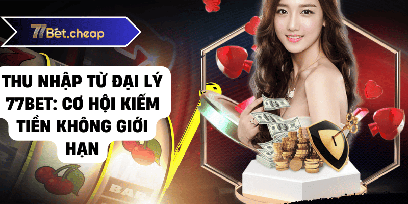 Làm Đại Lý 77BET - Thu Nhập Khổng Lồ! 2 đại lý 77bet 01