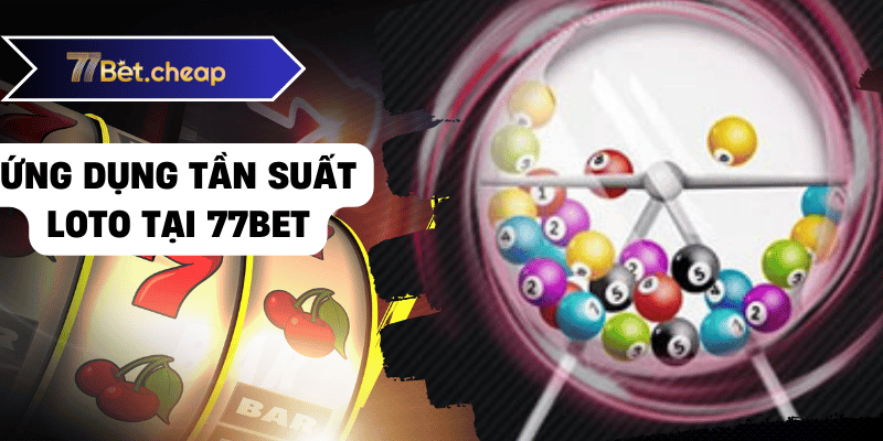 Tần Suất Loto Mang Lại Chiến Thắng Cho Bạn Từ 77BET 3 Ứng dụng tần suất loto tại 77bet
